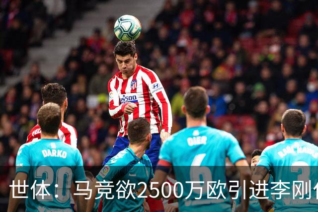 世体：马竞欲2500万欧引进李刚仁，但巴黎至少希望得到3500万欧