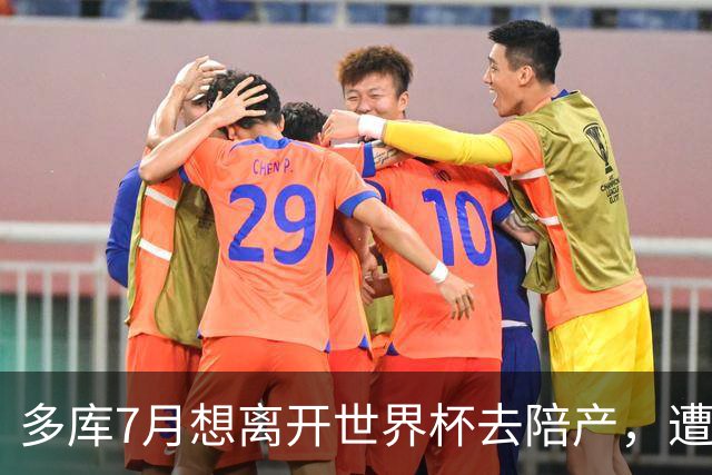 多库7月想离开世界杯去陪产，遭媒体人批评：当爹的陪产有什么用